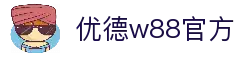 优德w88官网｜W88中文版入口｜体育博彩·真人娱乐·独家福利